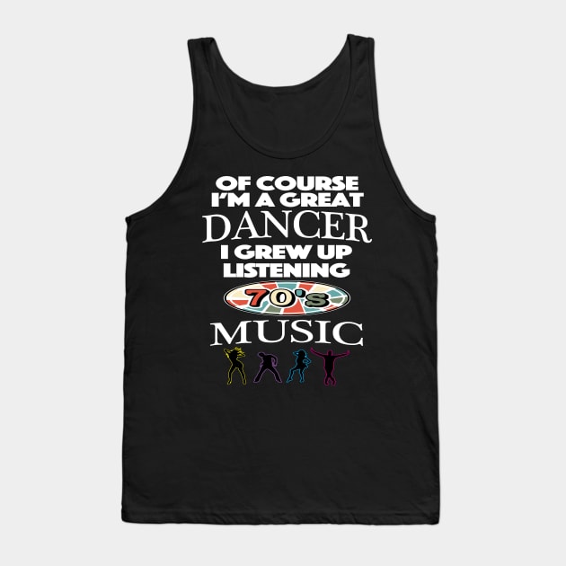 Of Course I am Good At Dancing I Grew Up On 70's Music Tank Top by SugarMootz